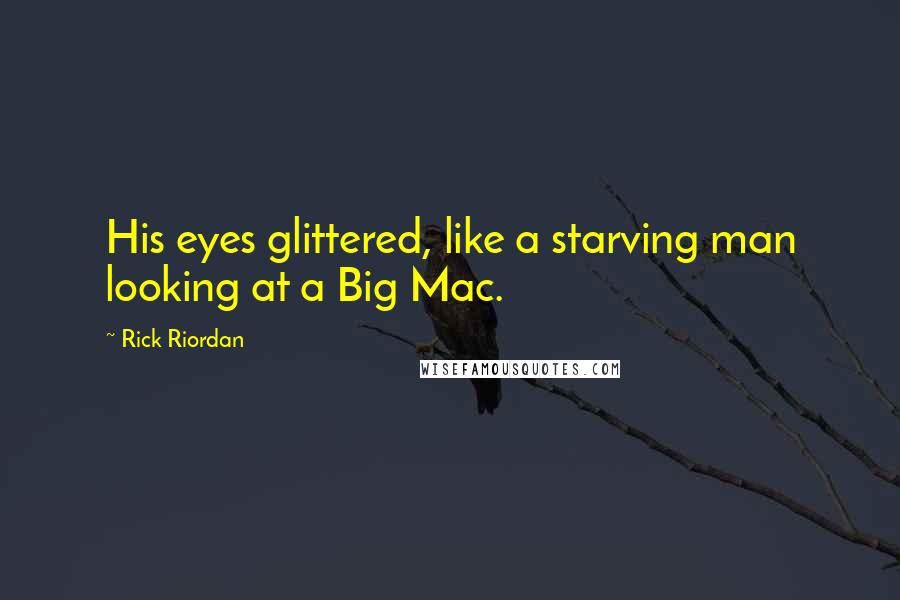 Rick Riordan Quotes: His eyes glittered, like a starving man looking at a Big Mac.