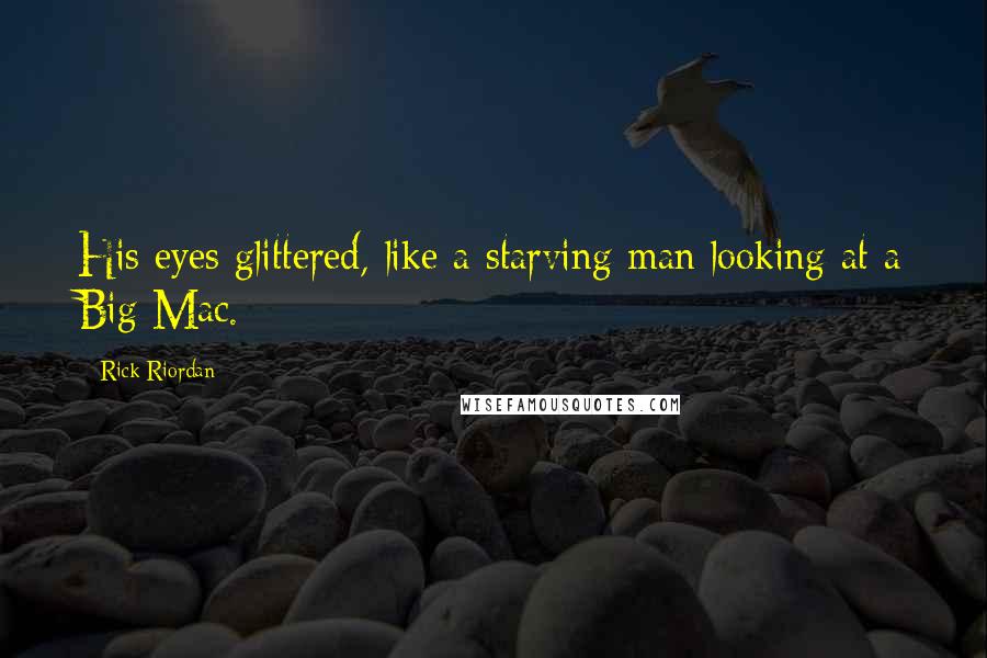 Rick Riordan Quotes: His eyes glittered, like a starving man looking at a Big Mac.