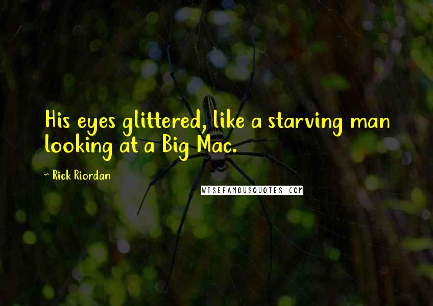 Rick Riordan Quotes: His eyes glittered, like a starving man looking at a Big Mac.