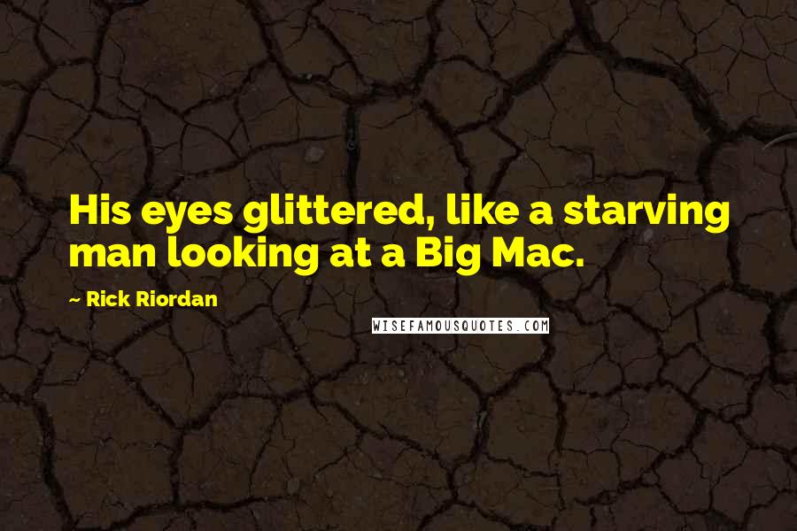 Rick Riordan Quotes: His eyes glittered, like a starving man looking at a Big Mac.
