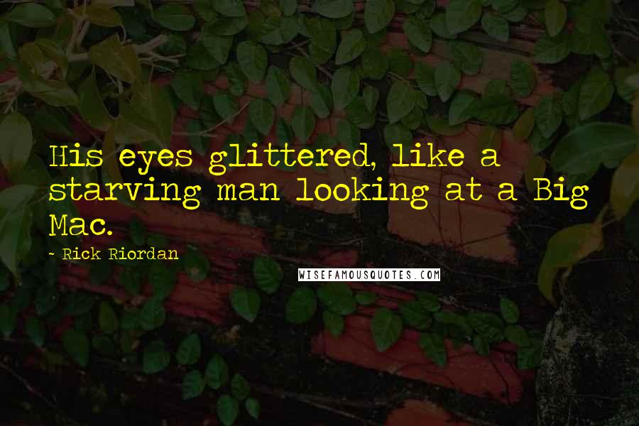 Rick Riordan Quotes: His eyes glittered, like a starving man looking at a Big Mac.
