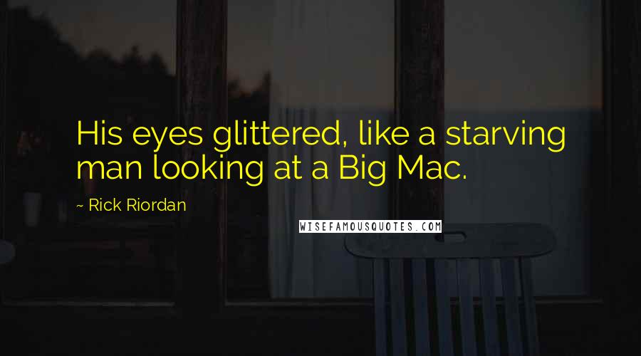 Rick Riordan Quotes: His eyes glittered, like a starving man looking at a Big Mac.