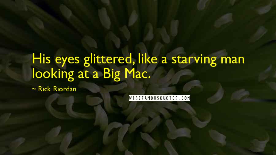 Rick Riordan Quotes: His eyes glittered, like a starving man looking at a Big Mac.
