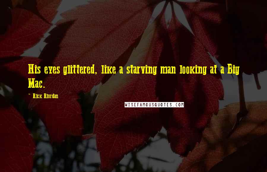 Rick Riordan Quotes: His eyes glittered, like a starving man looking at a Big Mac.