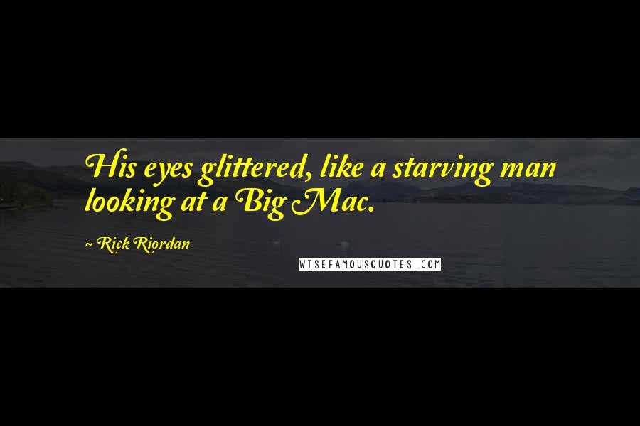 Rick Riordan Quotes: His eyes glittered, like a starving man looking at a Big Mac.