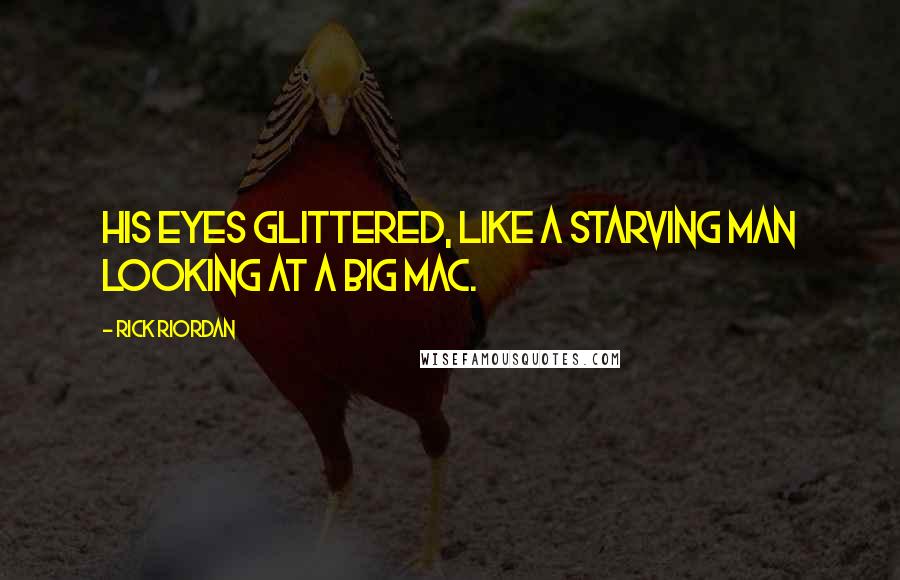 Rick Riordan Quotes: His eyes glittered, like a starving man looking at a Big Mac.