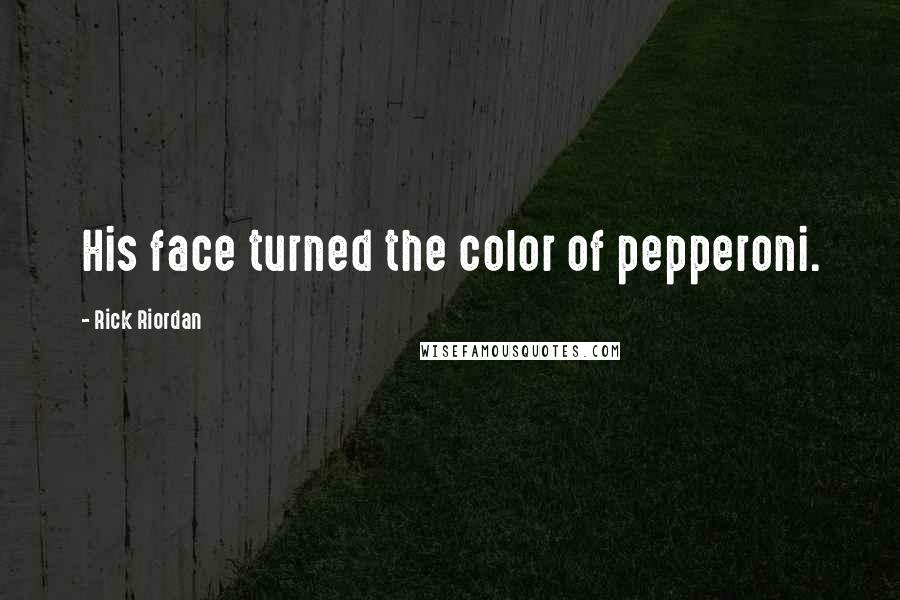 Rick Riordan Quotes: His face turned the color of pepperoni.