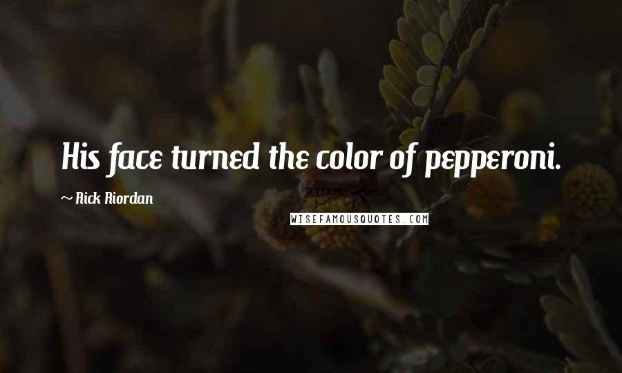 Rick Riordan Quotes: His face turned the color of pepperoni.