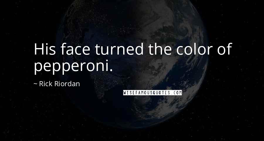 Rick Riordan Quotes: His face turned the color of pepperoni.