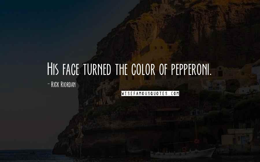 Rick Riordan Quotes: His face turned the color of pepperoni.