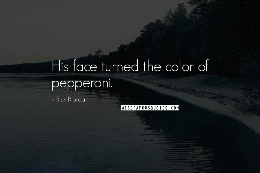 Rick Riordan Quotes: His face turned the color of pepperoni.