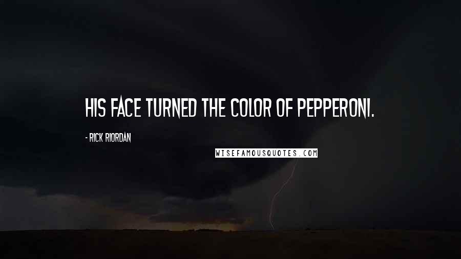 Rick Riordan Quotes: His face turned the color of pepperoni.