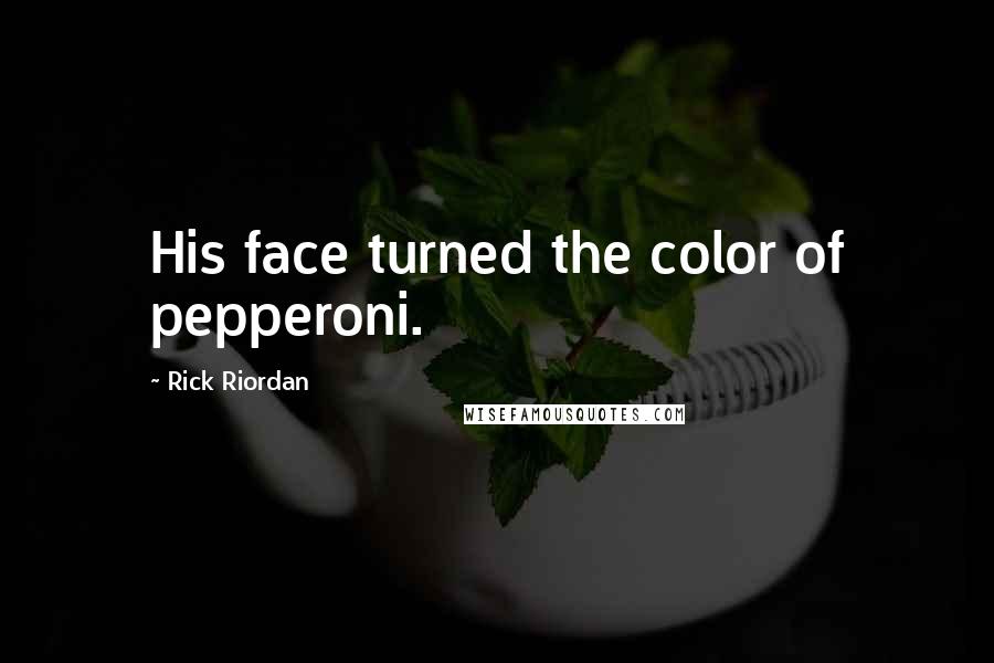 Rick Riordan Quotes: His face turned the color of pepperoni.