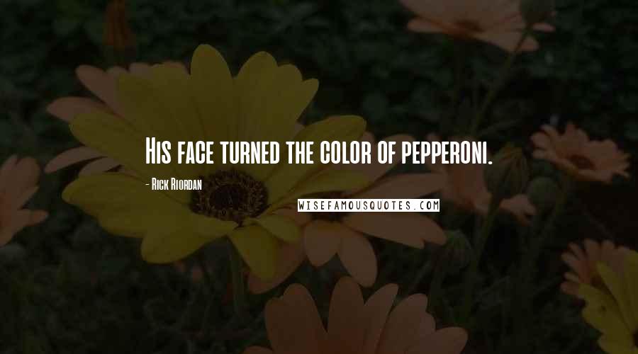 Rick Riordan Quotes: His face turned the color of pepperoni.
