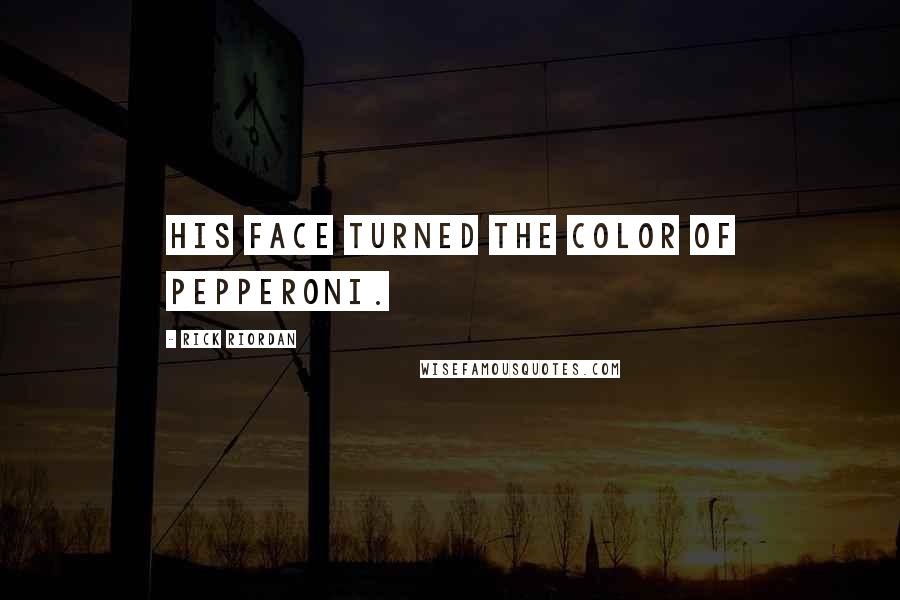 Rick Riordan Quotes: His face turned the color of pepperoni.