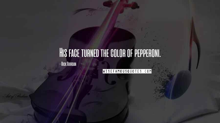Rick Riordan Quotes: His face turned the color of pepperoni.