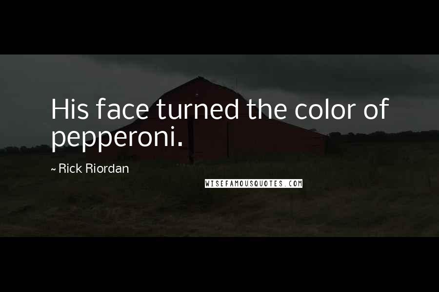 Rick Riordan Quotes: His face turned the color of pepperoni.