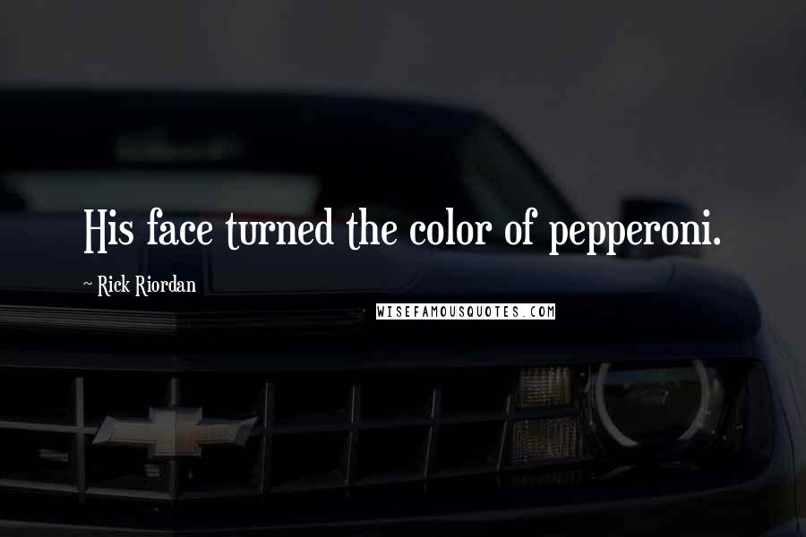 Rick Riordan Quotes: His face turned the color of pepperoni.