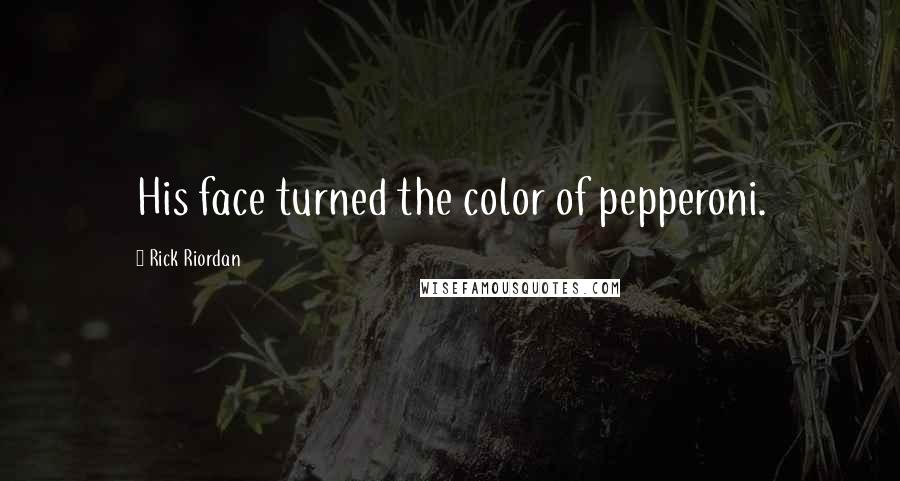 Rick Riordan Quotes: His face turned the color of pepperoni.