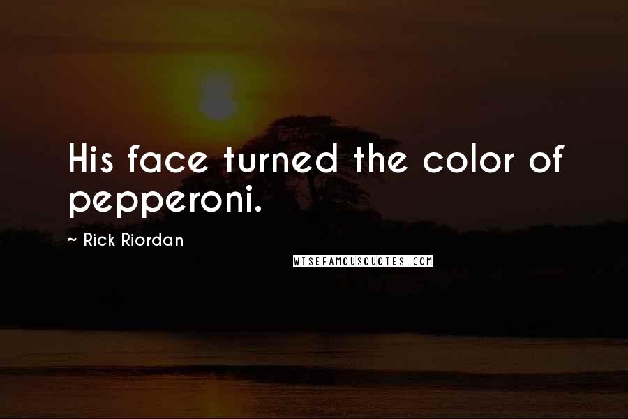 Rick Riordan Quotes: His face turned the color of pepperoni.