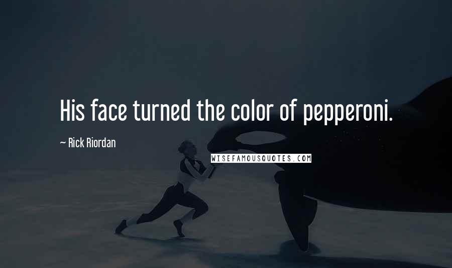Rick Riordan Quotes: His face turned the color of pepperoni.