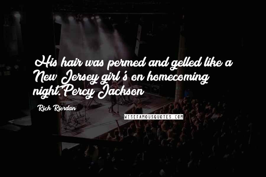 Rick Riordan Quotes: His hair was permed and gelled like a New Jersey girl's on homecoming night.Percy Jackson