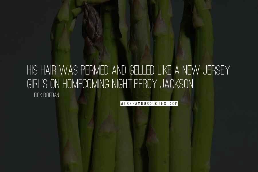 Rick Riordan Quotes: His hair was permed and gelled like a New Jersey girl's on homecoming night.Percy Jackson