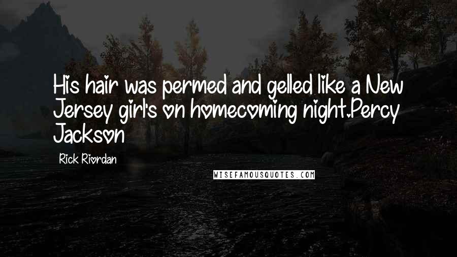Rick Riordan Quotes: His hair was permed and gelled like a New Jersey girl's on homecoming night.Percy Jackson
