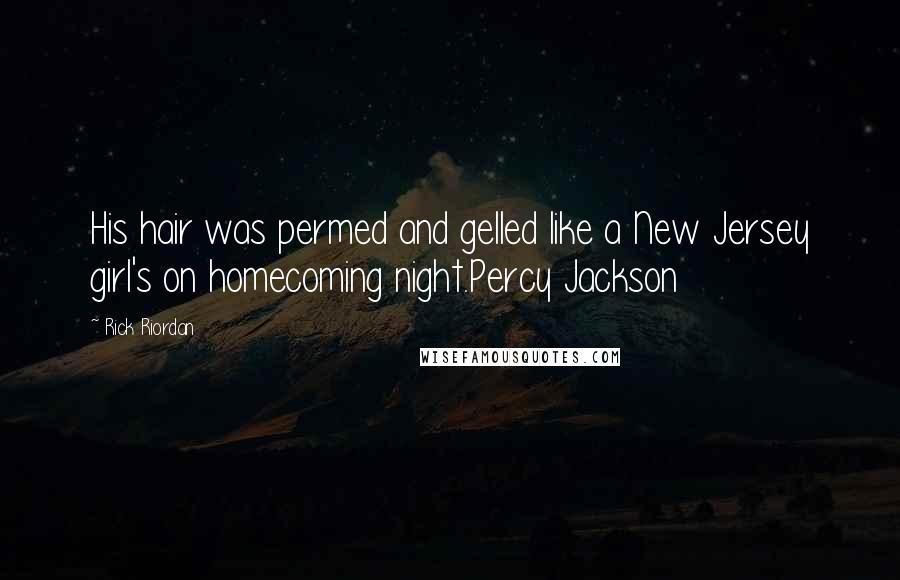 Rick Riordan Quotes: His hair was permed and gelled like a New Jersey girl's on homecoming night.Percy Jackson