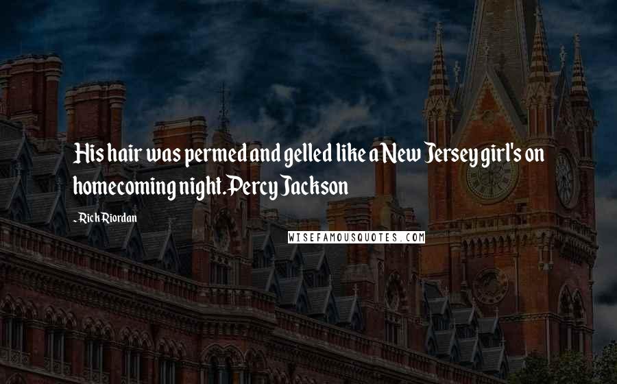 Rick Riordan Quotes: His hair was permed and gelled like a New Jersey girl's on homecoming night.Percy Jackson