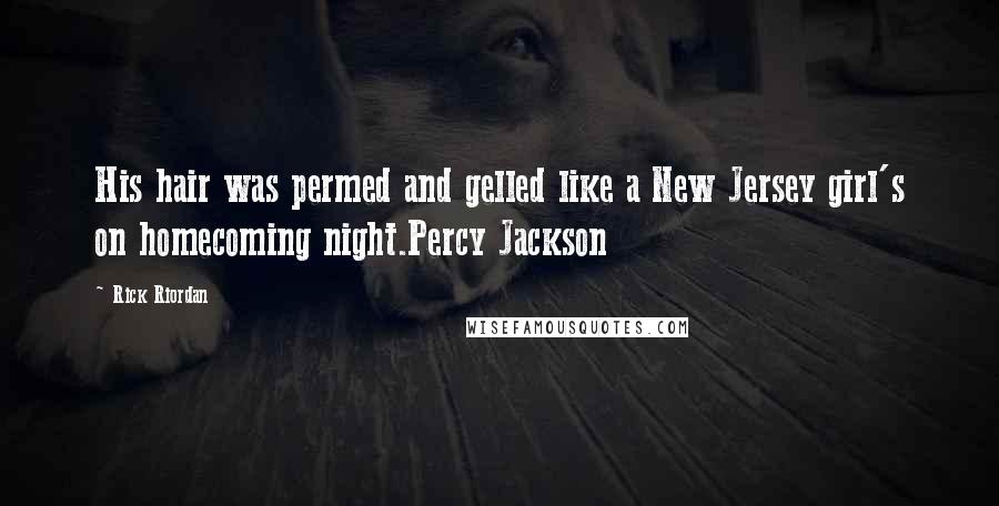 Rick Riordan Quotes: His hair was permed and gelled like a New Jersey girl's on homecoming night.Percy Jackson