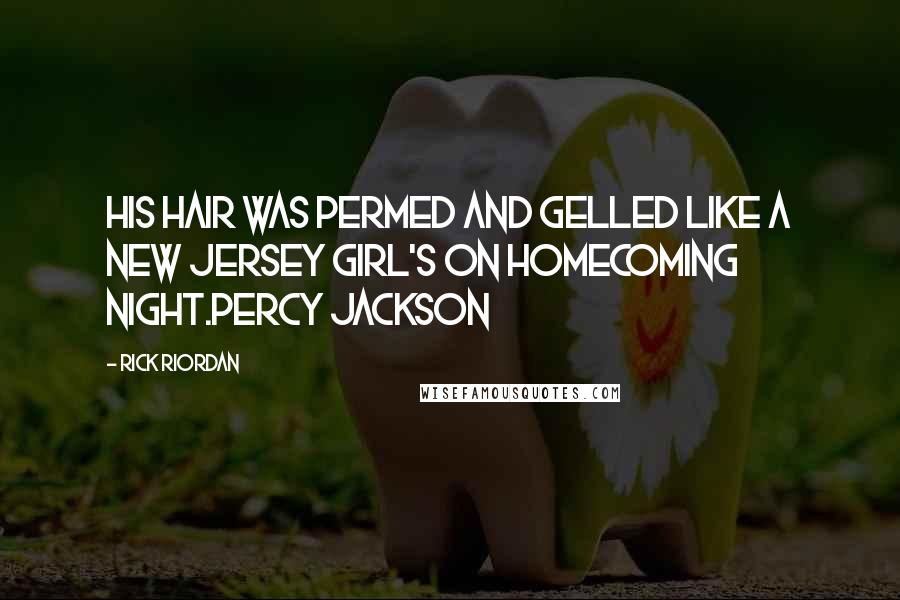 Rick Riordan Quotes: His hair was permed and gelled like a New Jersey girl's on homecoming night.Percy Jackson