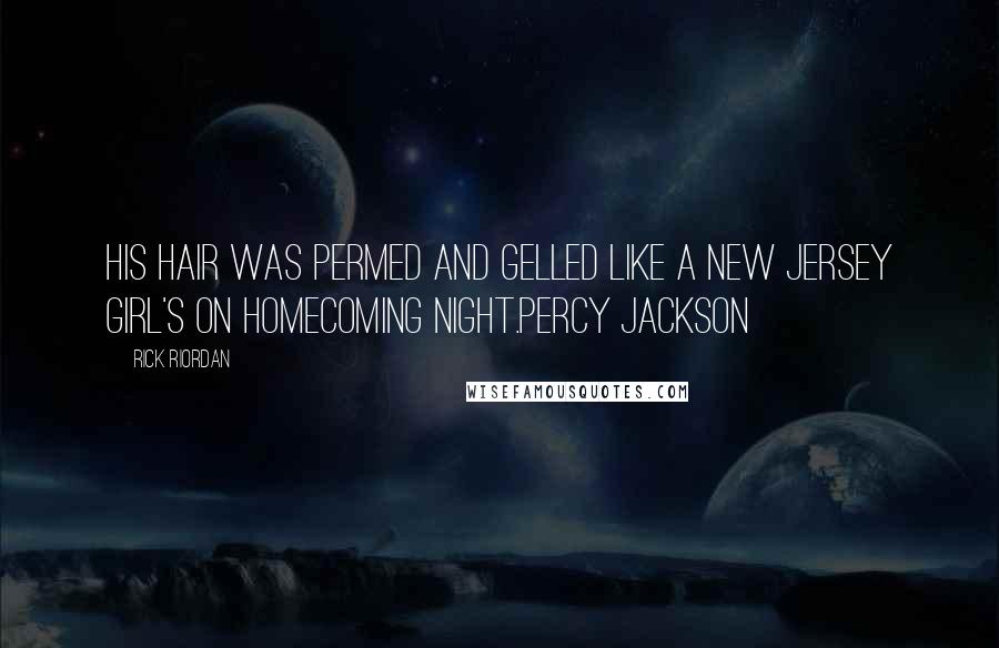 Rick Riordan Quotes: His hair was permed and gelled like a New Jersey girl's on homecoming night.Percy Jackson