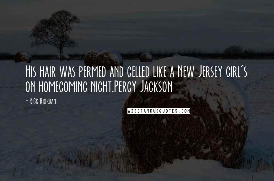 Rick Riordan Quotes: His hair was permed and gelled like a New Jersey girl's on homecoming night.Percy Jackson
