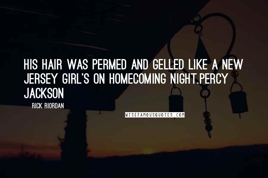 Rick Riordan Quotes: His hair was permed and gelled like a New Jersey girl's on homecoming night.Percy Jackson