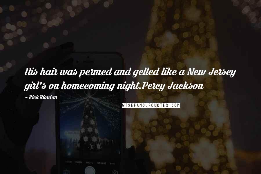 Rick Riordan Quotes: His hair was permed and gelled like a New Jersey girl's on homecoming night.Percy Jackson