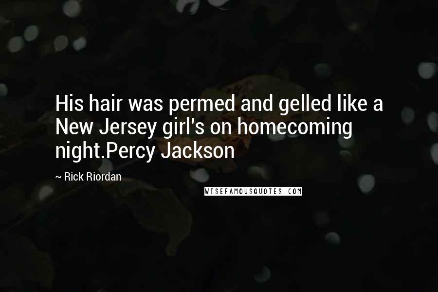 Rick Riordan Quotes: His hair was permed and gelled like a New Jersey girl's on homecoming night.Percy Jackson