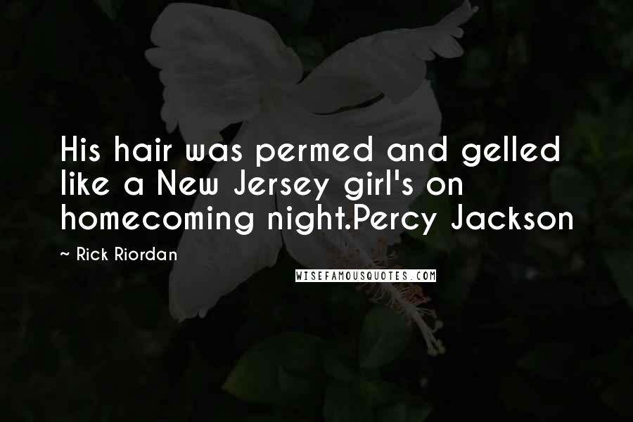 Rick Riordan Quotes: His hair was permed and gelled like a New Jersey girl's on homecoming night.Percy Jackson