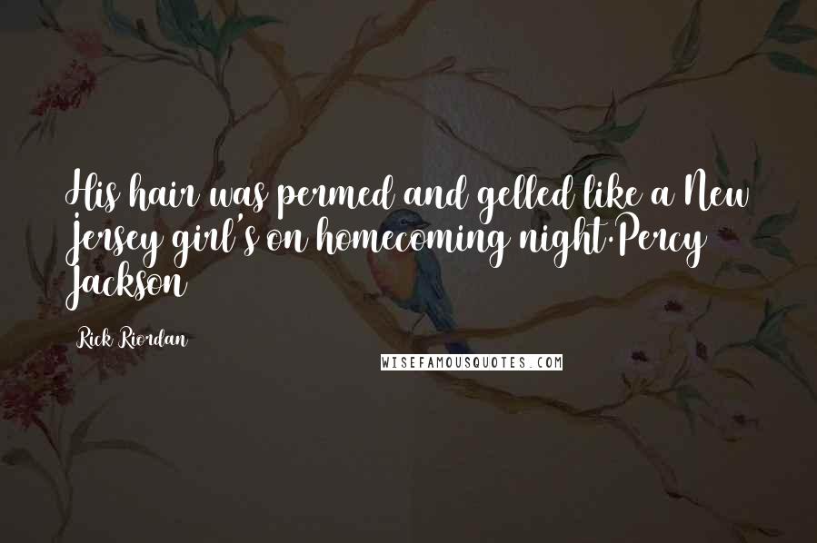 Rick Riordan Quotes: His hair was permed and gelled like a New Jersey girl's on homecoming night.Percy Jackson