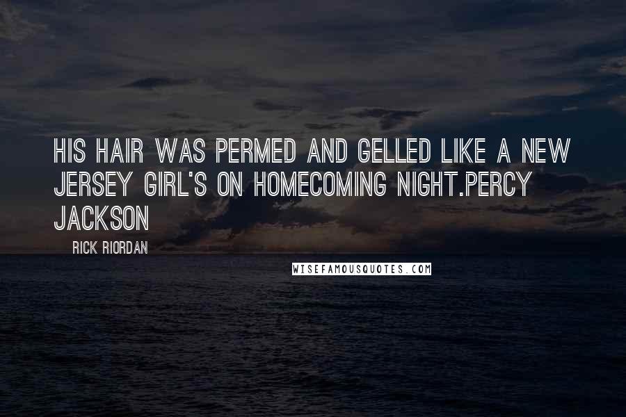 Rick Riordan Quotes: His hair was permed and gelled like a New Jersey girl's on homecoming night.Percy Jackson