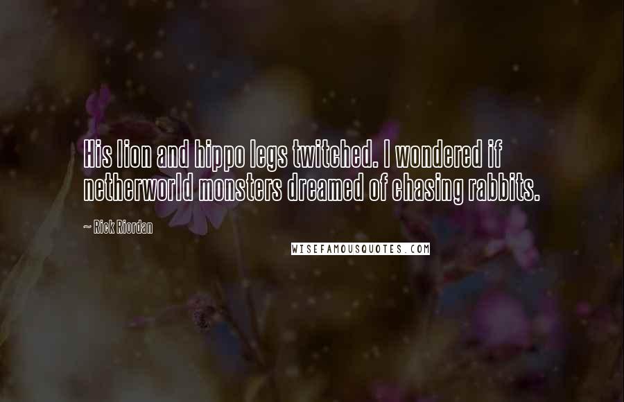Rick Riordan Quotes: His lion and hippo legs twitched. I wondered if netherworld monsters dreamed of chasing rabbits.