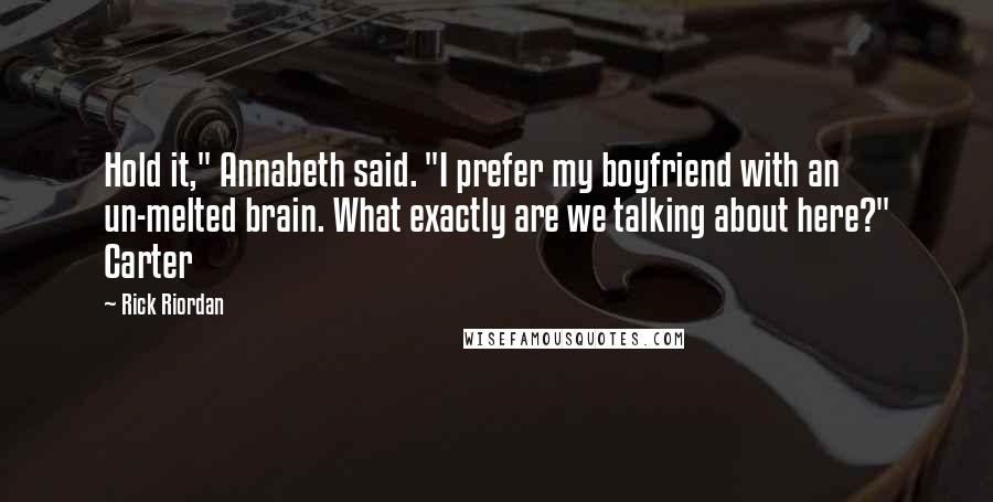 Rick Riordan Quotes: Hold it," Annabeth said. "I prefer my boyfriend with an un-melted brain. What exactly are we talking about here?" Carter