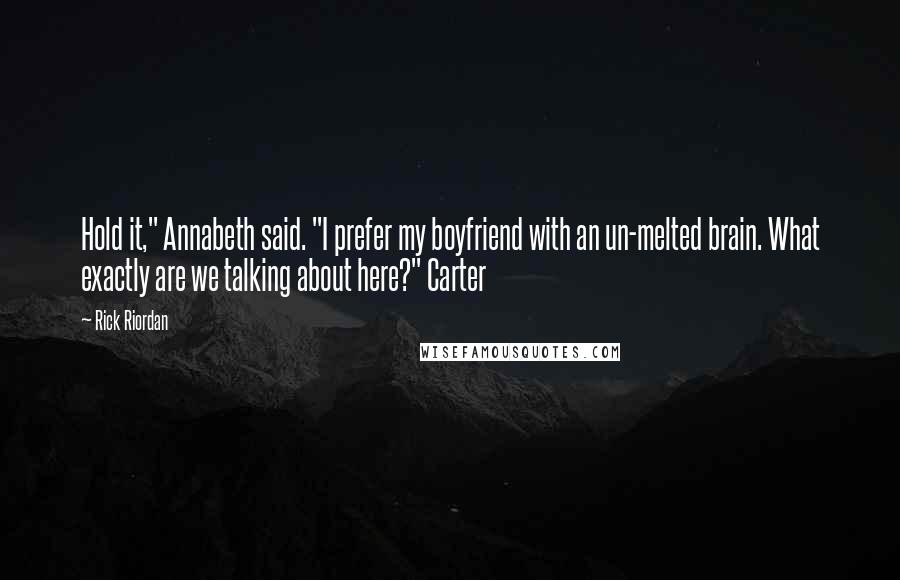 Rick Riordan Quotes: Hold it," Annabeth said. "I prefer my boyfriend with an un-melted brain. What exactly are we talking about here?" Carter
