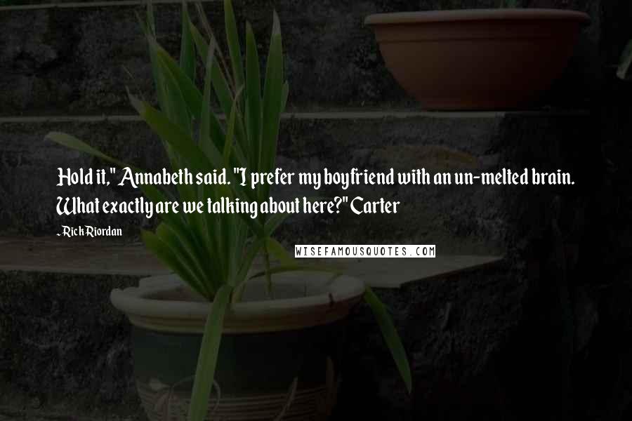 Rick Riordan Quotes: Hold it," Annabeth said. "I prefer my boyfriend with an un-melted brain. What exactly are we talking about here?" Carter