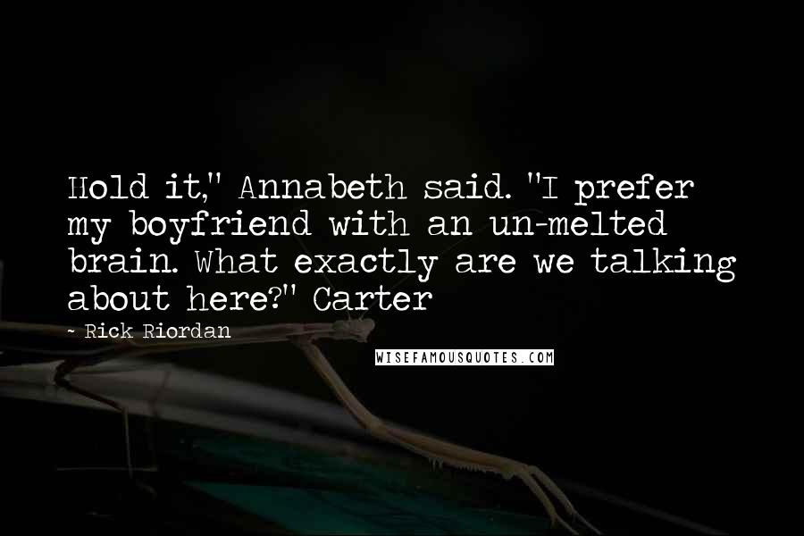 Rick Riordan Quotes: Hold it," Annabeth said. "I prefer my boyfriend with an un-melted brain. What exactly are we talking about here?" Carter