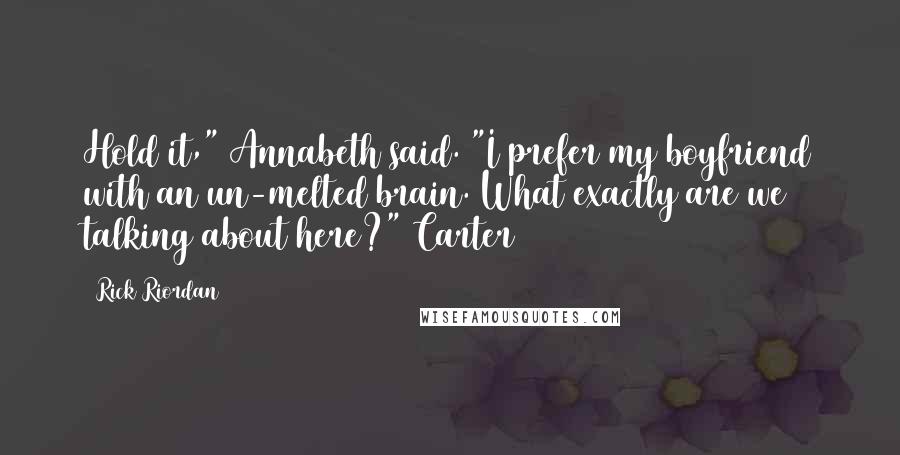 Rick Riordan Quotes: Hold it," Annabeth said. "I prefer my boyfriend with an un-melted brain. What exactly are we talking about here?" Carter