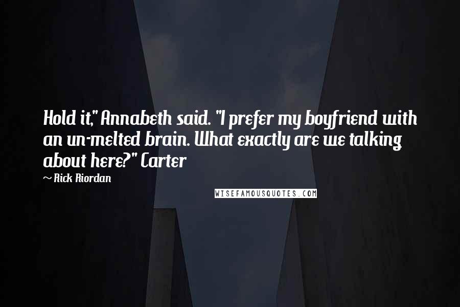 Rick Riordan Quotes: Hold it," Annabeth said. "I prefer my boyfriend with an un-melted brain. What exactly are we talking about here?" Carter