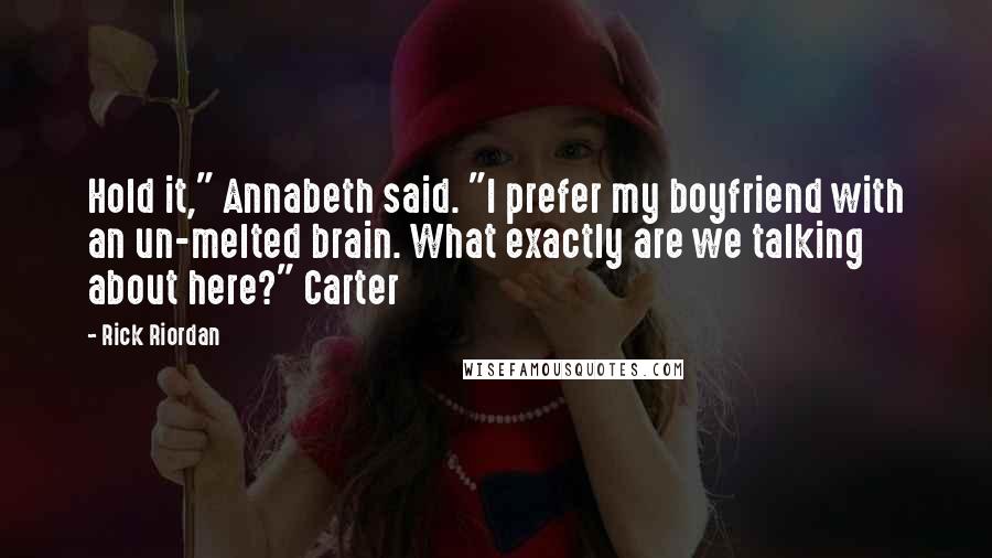 Rick Riordan Quotes: Hold it," Annabeth said. "I prefer my boyfriend with an un-melted brain. What exactly are we talking about here?" Carter