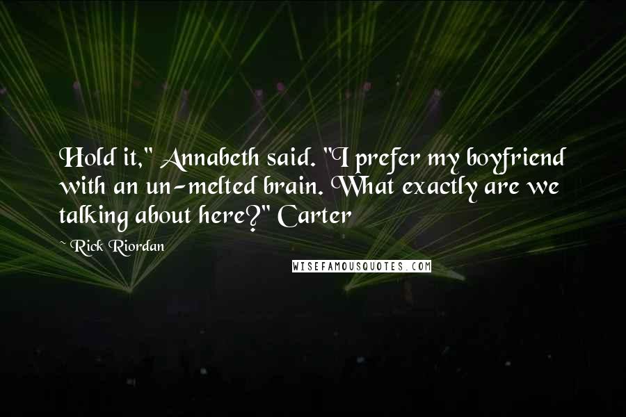 Rick Riordan Quotes: Hold it," Annabeth said. "I prefer my boyfriend with an un-melted brain. What exactly are we talking about here?" Carter