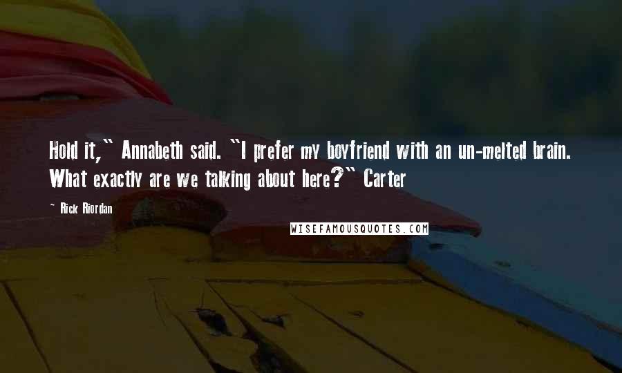 Rick Riordan Quotes: Hold it," Annabeth said. "I prefer my boyfriend with an un-melted brain. What exactly are we talking about here?" Carter